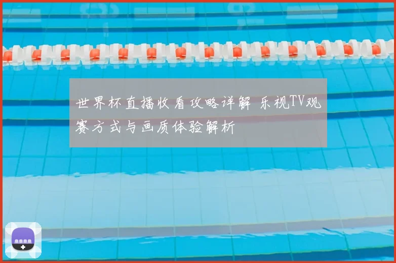 世界杯直播收看攻略详解 乐视TV观赛方式与画质体验解析
