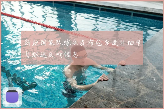 新款国家队球衣发布包含设计细节与球迷反响信息