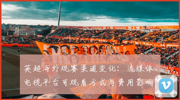英超海外观赛渠道变化：流媒体、电视平台可观看方式与费用影响
