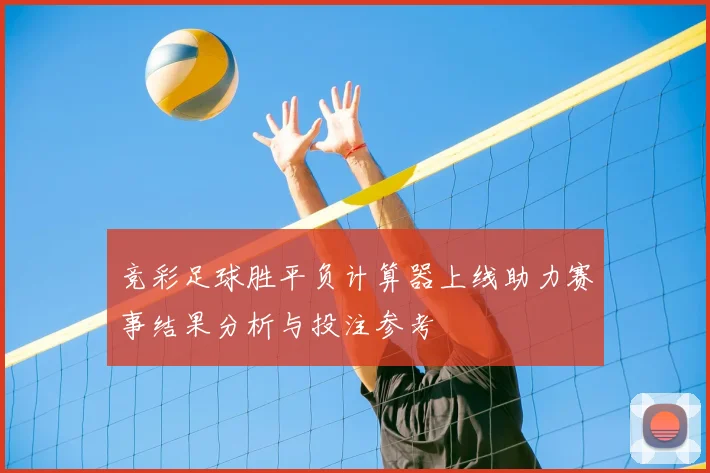 竞彩足球胜平负计算器上线助力赛事结果分析与投注参考