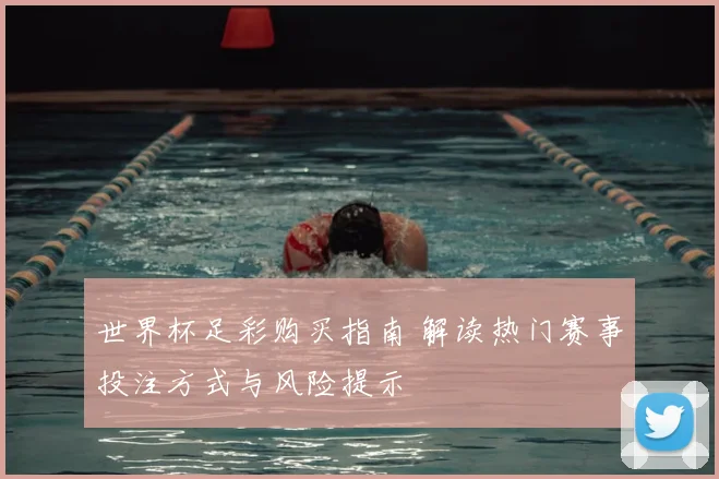 世界杯足彩购买指南 解读热门赛事投注方式与风险提示