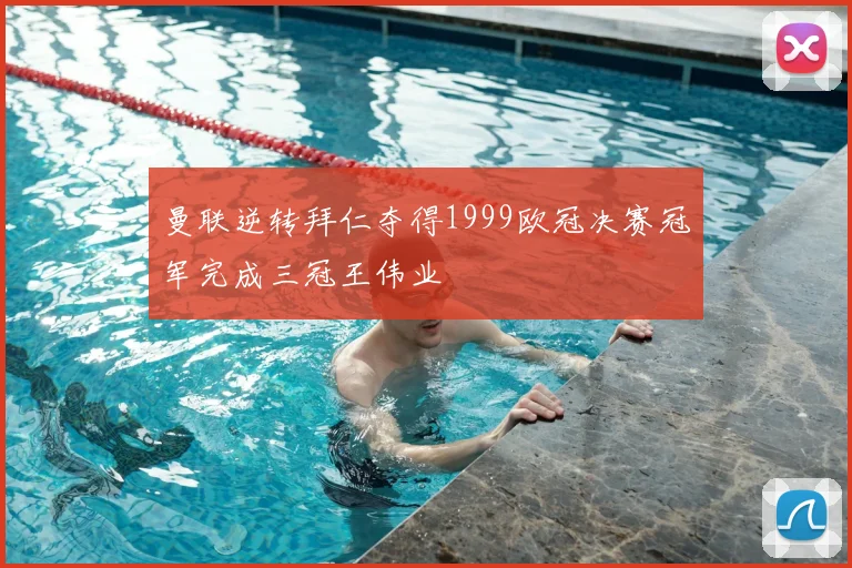 曼联逆转拜仁夺得1999欧冠决赛冠军完成三冠王伟业