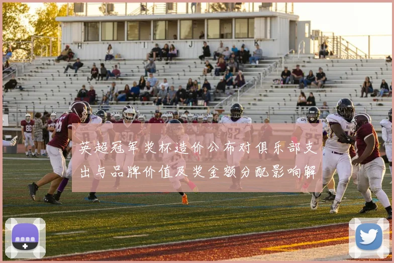 英超冠军奖杯造价公布对俱乐部支出与品牌价值及奖金额分配影响解读