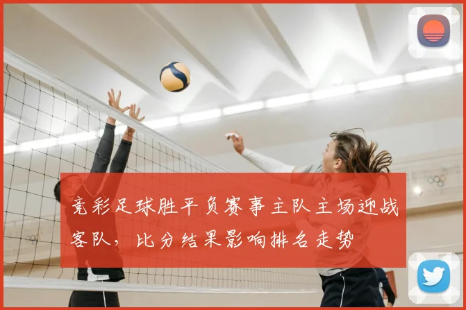 竞彩足球胜平负赛事主队主场迎战客队，比分结果影响排名走势