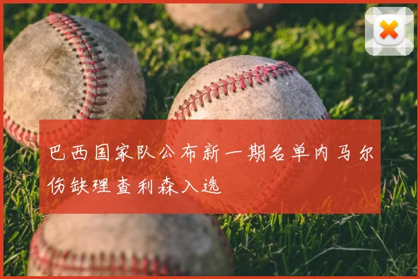 巴西国家队公布新一期名单内马尔伤缺理查利森入选