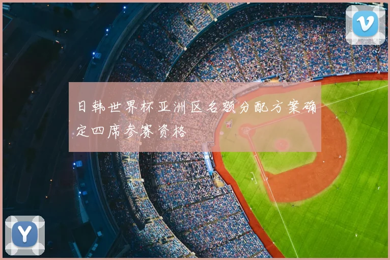 日韩世界杯亚洲区名额分配方案确定四席参赛资格