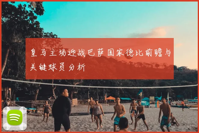 皇马主场迎战巴萨国家德比前瞻与关键球员分析