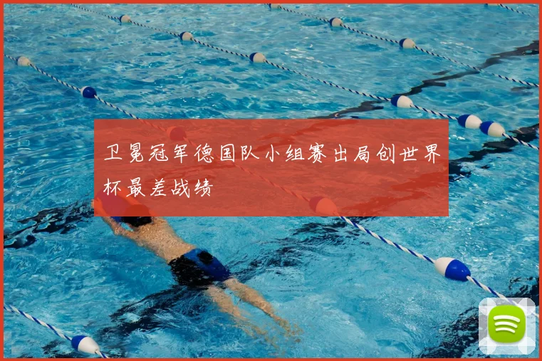 卫冕冠军德国队小组赛出局创世界杯最差战绩