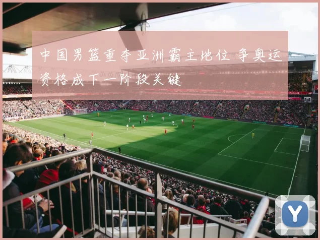 中国男篮重夺亚洲霸主地位 争奥运资格成下一阶段关键