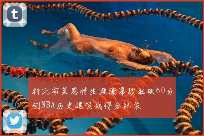 科比布莱恩特生涯谢幕战狂砍60分创NBA历史退役战得分纪录