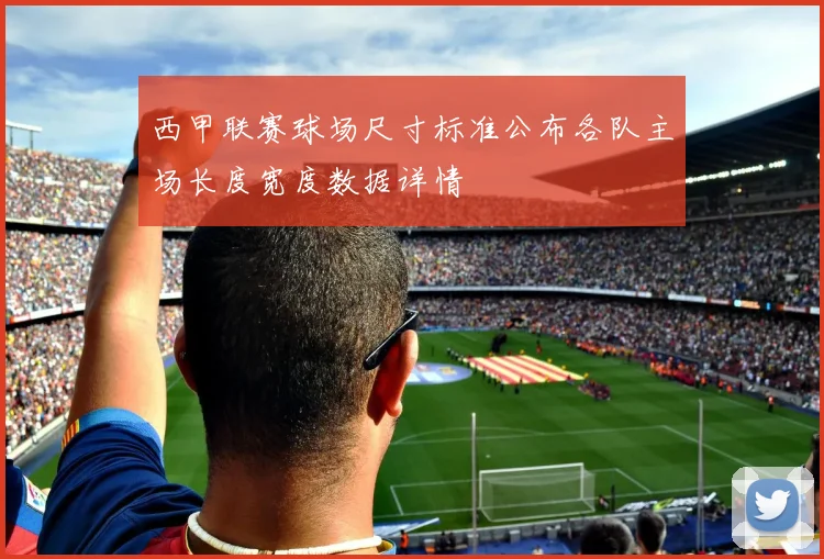 西甲联赛球场尺寸标准公布各队主场长度宽度数据详情