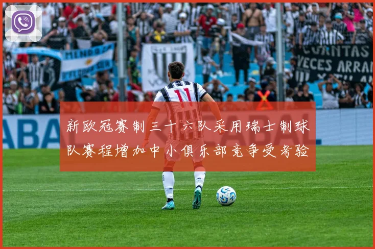 新欧冠赛制三十六队采用瑞士制球队赛程增加中小俱乐部竞争受考验