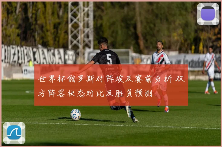 世界杯俄罗斯对阵埃及赛前分析 双方阵容状态对比及胜负预测