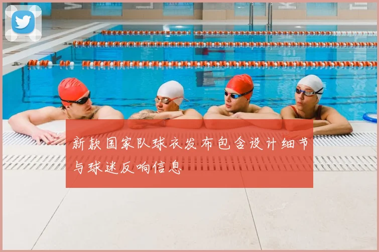 新款国家队球衣发布包含设计细节与球迷反响信息