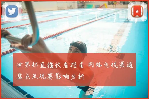 世界杯直播收看指南 网络电视渠道盘点及观赛影响分析