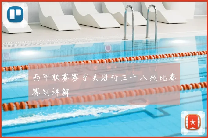 西甲联赛赛季共进行三十八轮比赛赛制详解