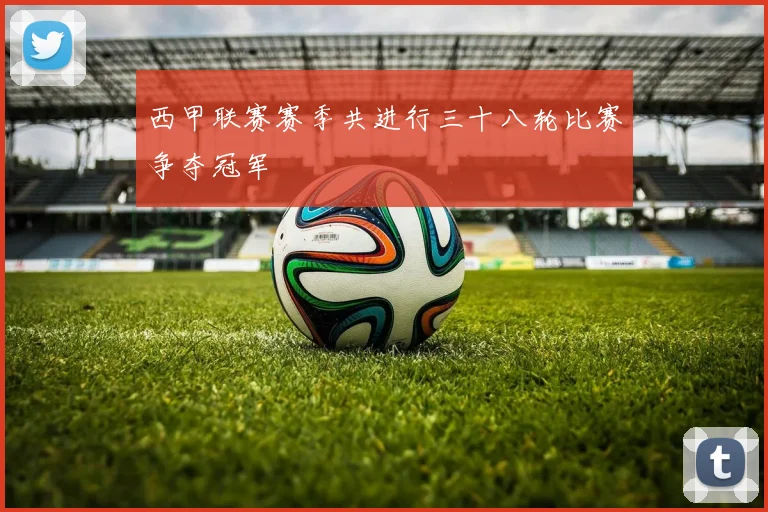 西甲联赛赛季共进行三十八轮比赛争夺冠军