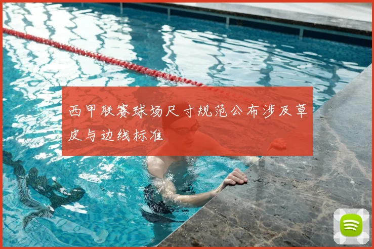 西甲联赛球场尺寸规范公布涉及草皮与边线标准