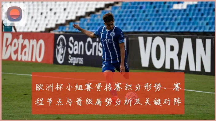 欧洲杯小组赛资格赛积分形势、赛程节点与晋级局势分析及关键对阵影响