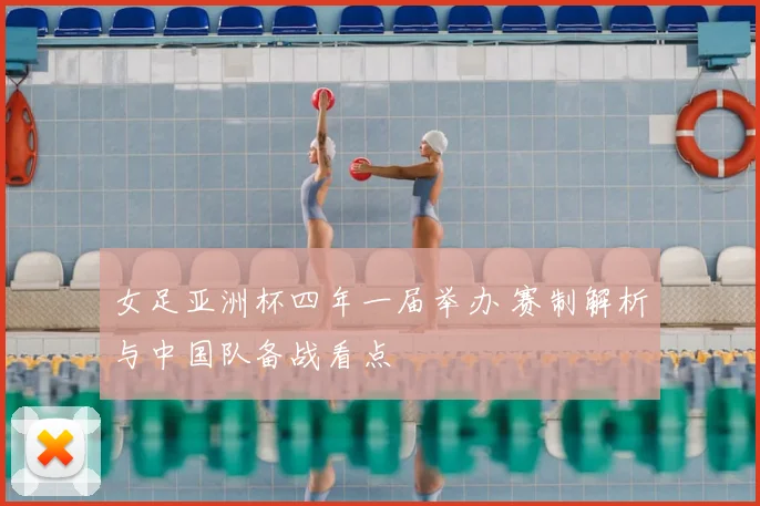 女足亚洲杯四年一届举办 赛制解析与中国队备战看点