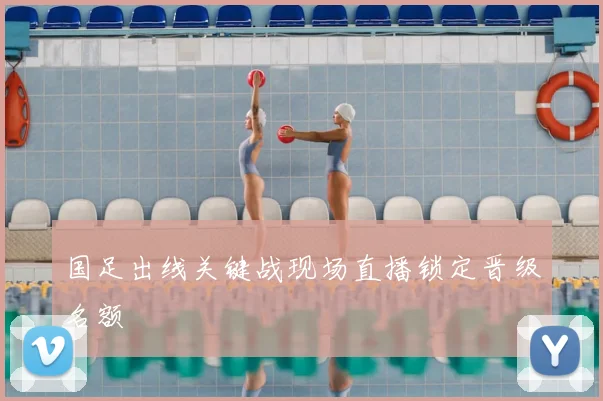 国足出线关键战现场直播锁定晋级名额
