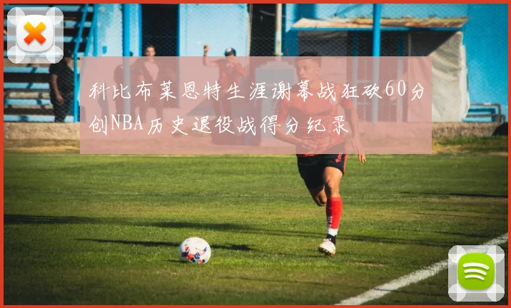 科比布莱恩特生涯谢幕战狂砍60分创NBA历史退役战得分纪录