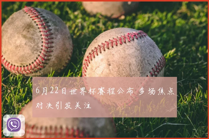 6月22日世界杯赛程公布 多场焦点对决引发关注