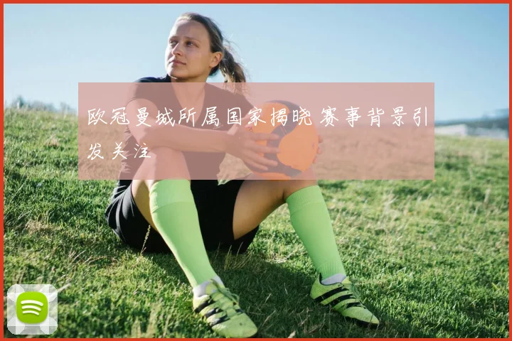 欧冠曼城所属国家揭晓 赛事背景引发关注